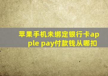 苹果手机未绑定银行卡apple pay付款钱从哪扣